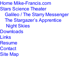 Home Mike-Francis.com Stars Science Theater 				Galileo / The Starry Messenger 				The Stargazer’s Apprentice 					Night Skies Downloads Links Resume Contact Site Map